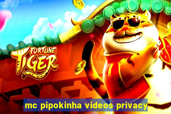 mc pipokinha videos privacy